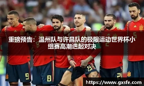 重磅预告：温州队与许昌队的极限运动世界杯小组赛高潮迭起对决